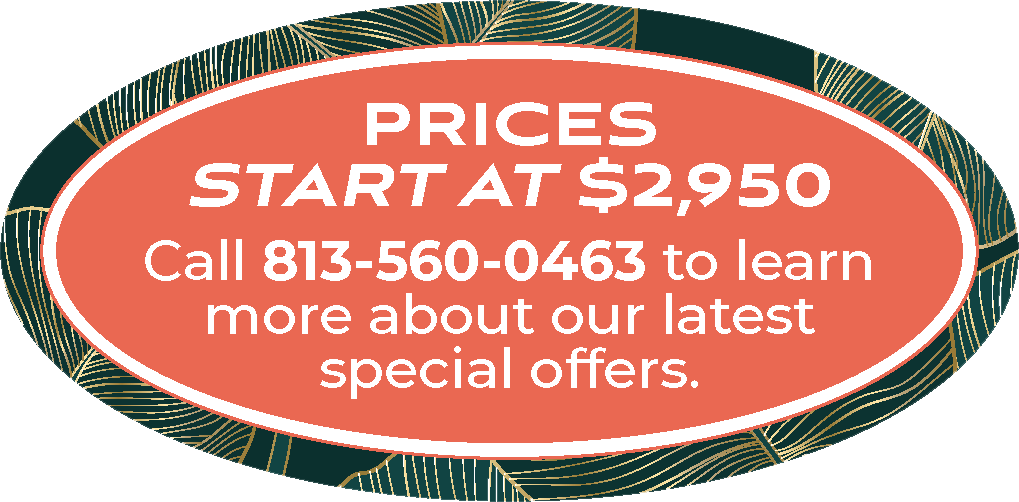 Prices start at $2,950. Call 813-560-0463 to learn more about our latest special offers.